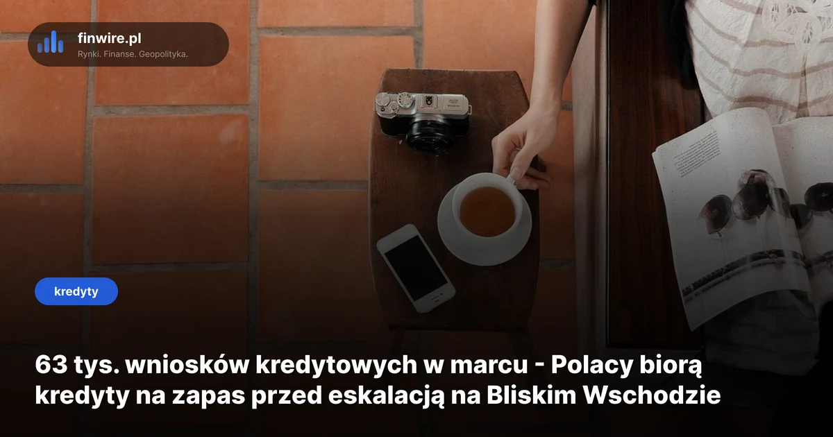63 tys. wniosków kredytowych w marcu - Polacy biorą kredyty na zapas przed eskalacją na Bliskim Wschodzie