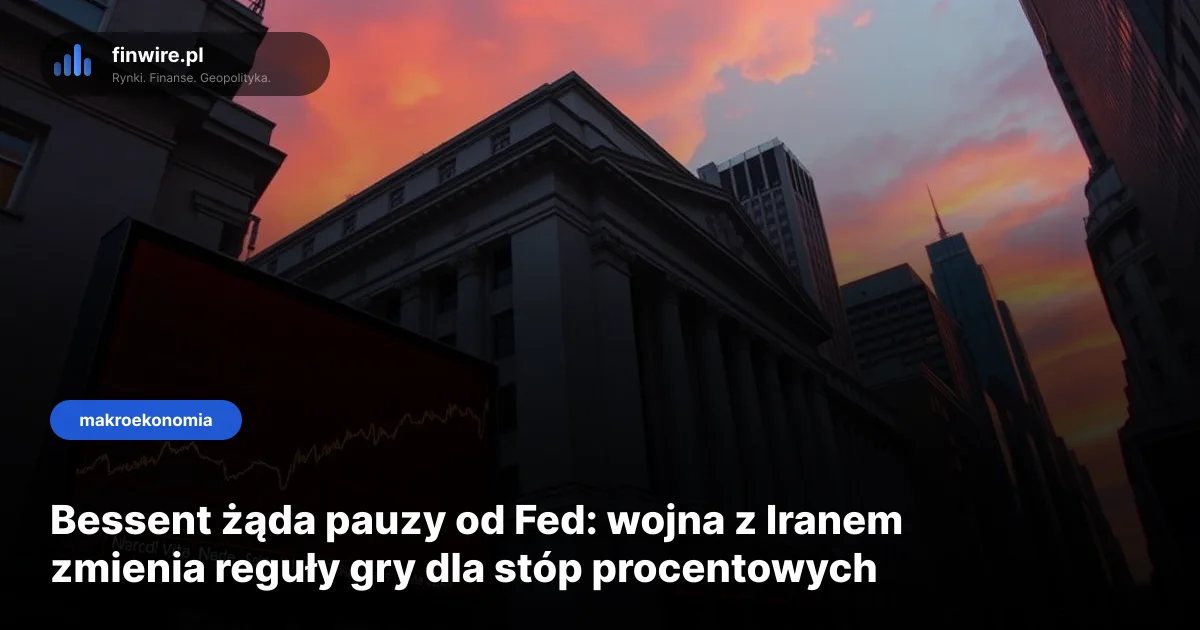 Bessent żąda pauzy od Fed: wojna z Iranem zmienia reguły gry dla stóp procentowych