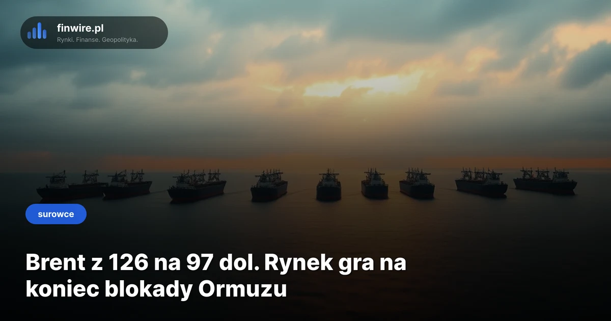 Brent z 126 na 97 dol. Rynek gra na koniec blokady Ormuzu