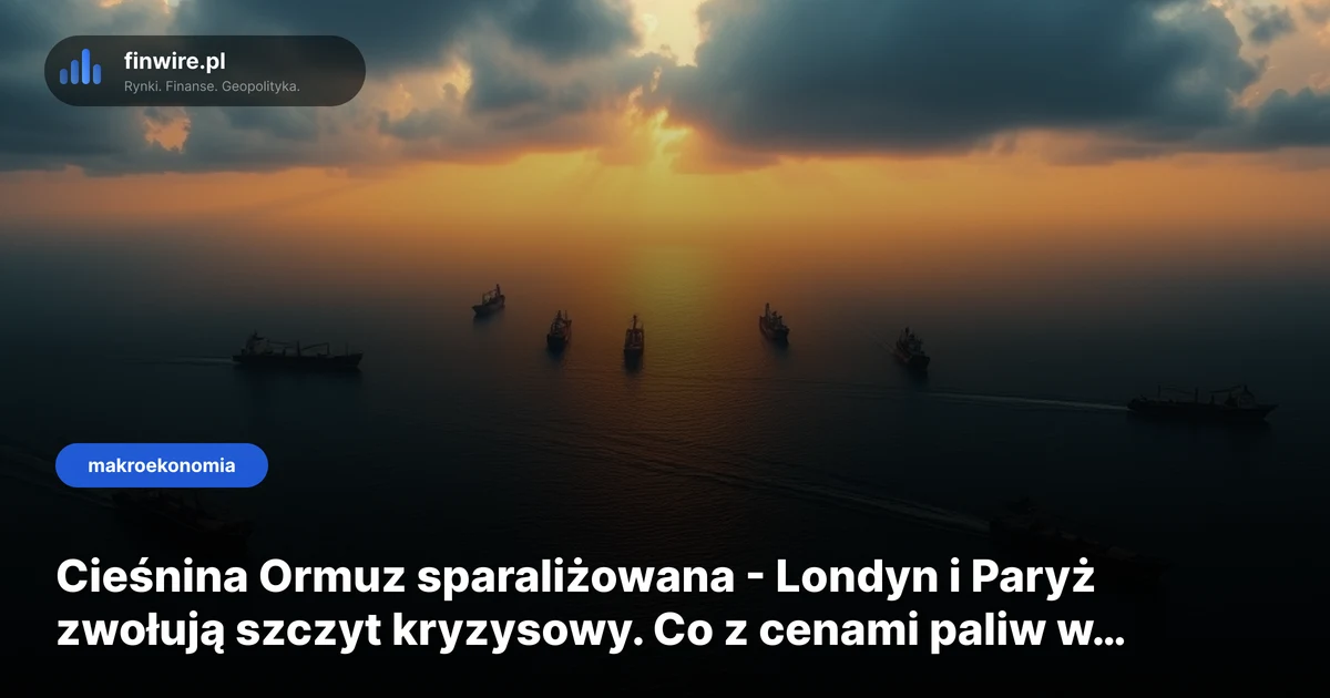 Cieśnina Ormuz sparaliżowana - Londyn i Paryż zwołują szczyt kryzysowy. Co z cenami paliw w Polsce?