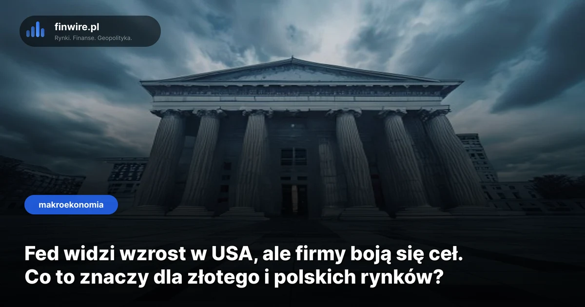 Fed widzi wzrost w USA, ale firmy boją się ceł. Co to znaczy dla złotego i polskich rynków?