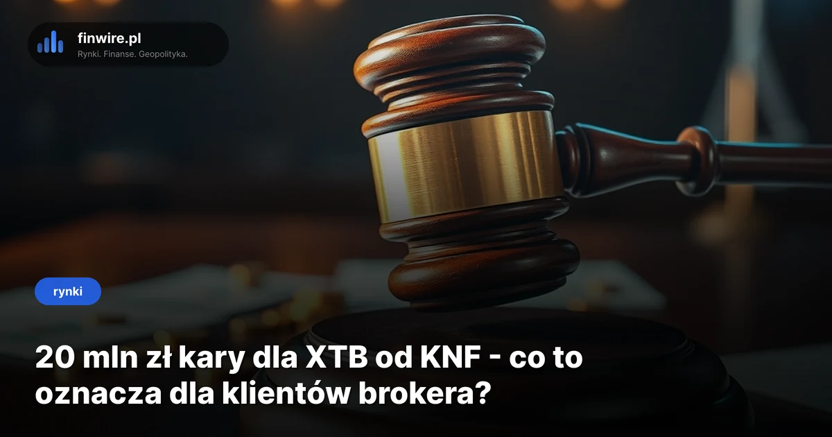 20 mln zł kary dla XTB od KNF - co to oznacza dla klientów brokera?