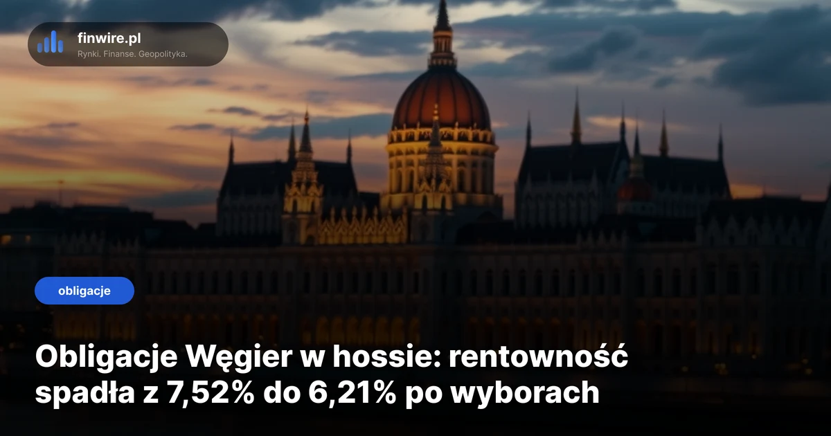 Obligacje Węgier w hossie: rentowność spadła z 7,52% do 6,21% po wyborach