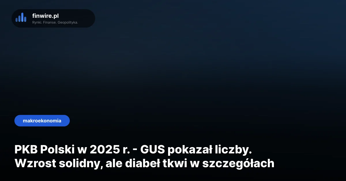 PKB Polski w 2025 r. - GUS pokazał liczby. Wzrost solidny, ale diabeł tkwi w szczegółach