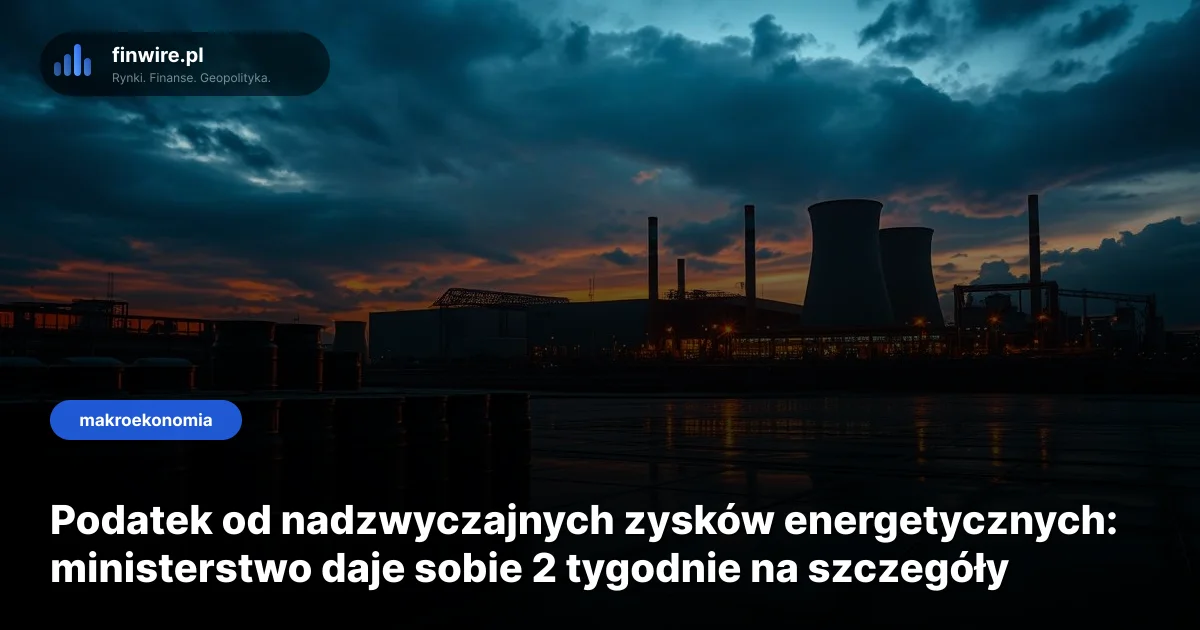 Podatek od nadzwyczajnych zysków energetycznych: ministerstwo daje sobie 2 tygodnie na szczegóły