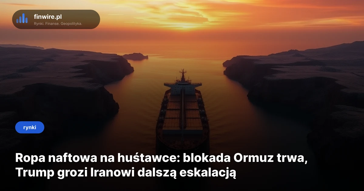 Ropa naftowa na huśtawce: blokada Ormuz trwa, Trump grozi Iranowi dalszą eskalacją