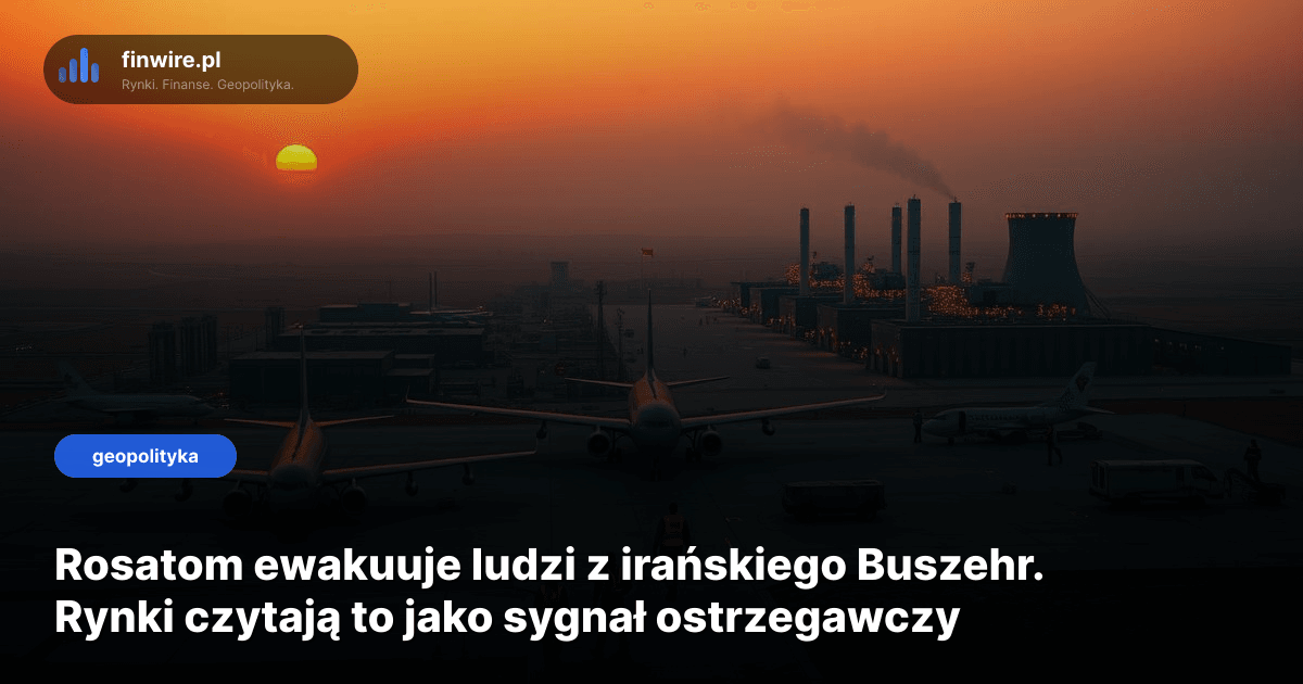 Rosatom ewakuuje ludzi z irańskiego Buszehr. Rynki czytają to jako sygnał ostrzegawczy