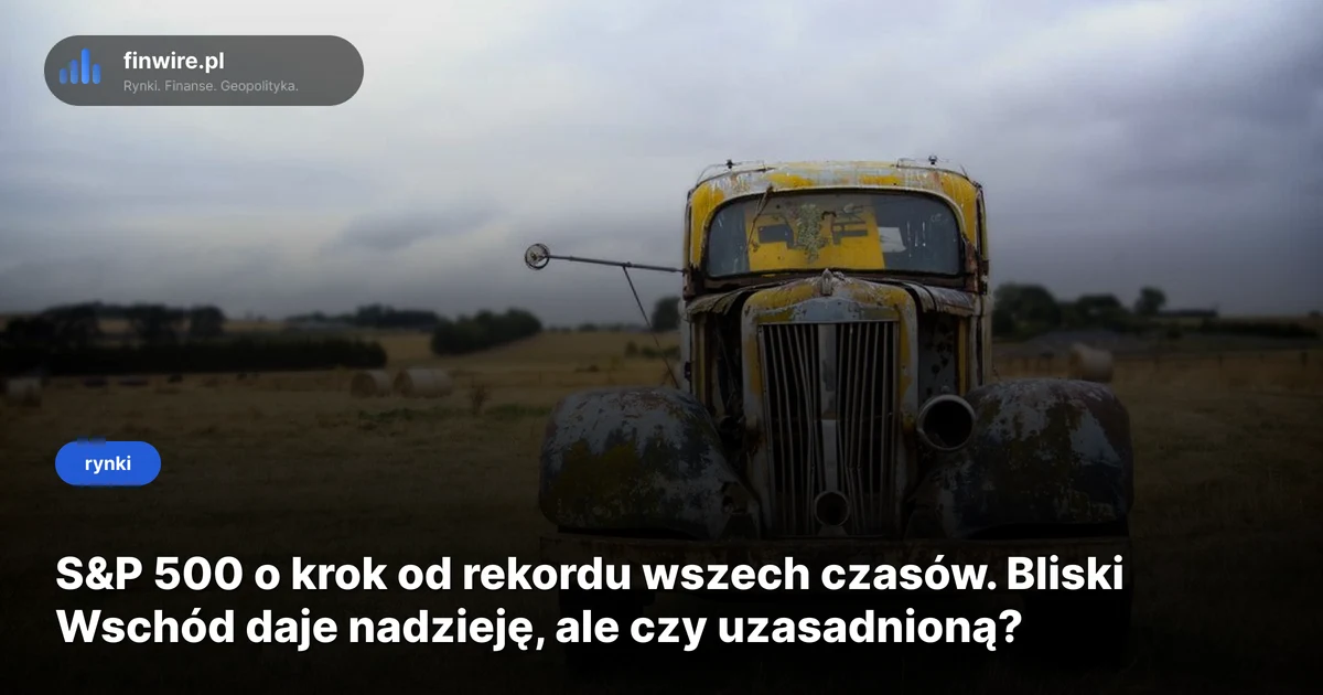 S&P 500 o krok od rekordu wszech czasów. Bliski Wschód daje nadzieję, ale czy uzasadnioną?