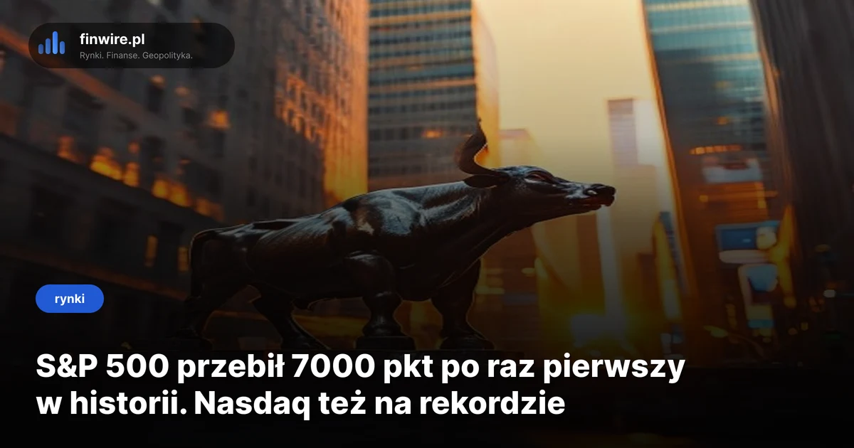 S&P 500 przebił 7000 pkt po raz pierwszy w historii. Nasdaq też na rekordzie