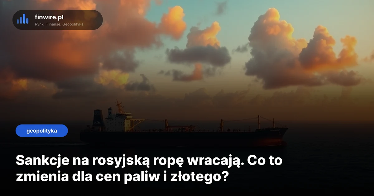 Sankcje na rosyjską ropę wracają. Co to zmienia dla cen paliw i złotego?