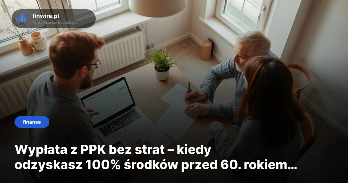 Wypłata z PPK bez strat – kiedy odzyskasz 100% środków przed 60. rokiem życia